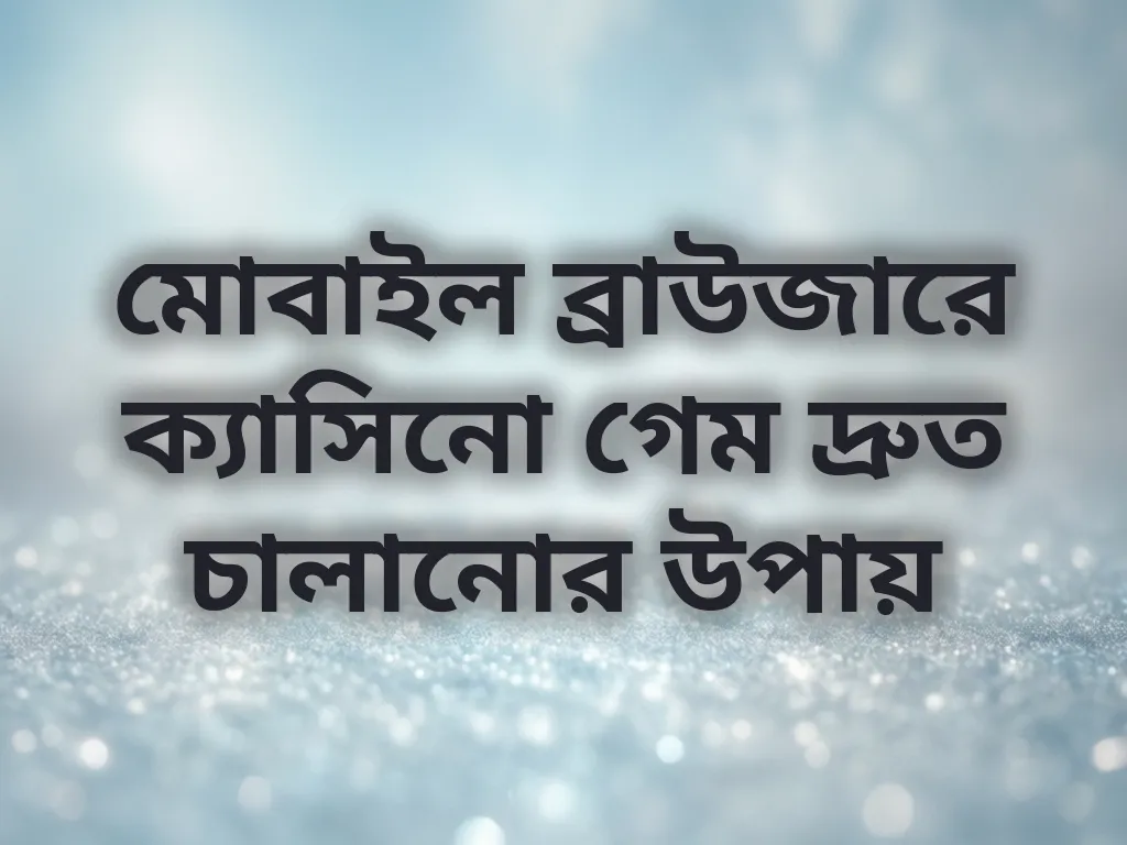 মোবাইল ব্রাউজারে ক্যাসিনো গেম দ্রুত চালানোর উপায়