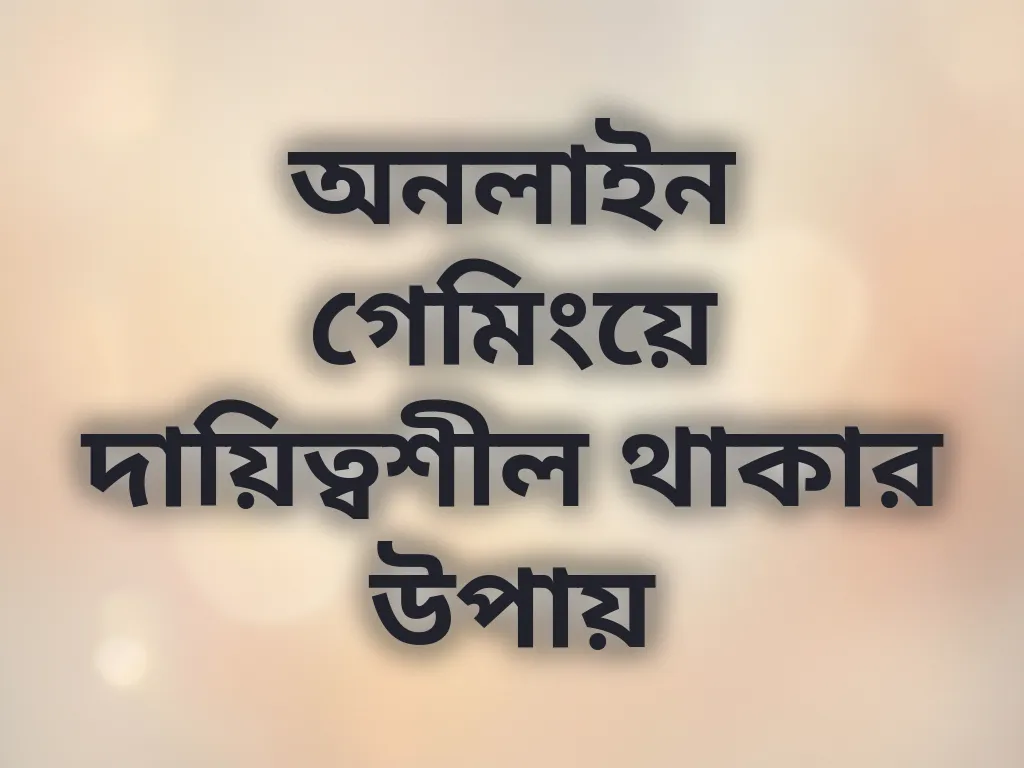 অনলাইন গেমিংয়ে দায়িত্বশীল থাকার উপায়